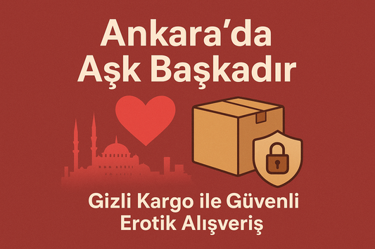 Ankara’da Aşk Başkadır: Gizli Kargo ile Güvenli Erotik Alışveriş
